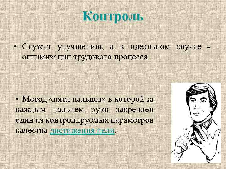 Контроль • Служит улучшению, а в идеальном случае - оптимизации трудового процесса. • Метод