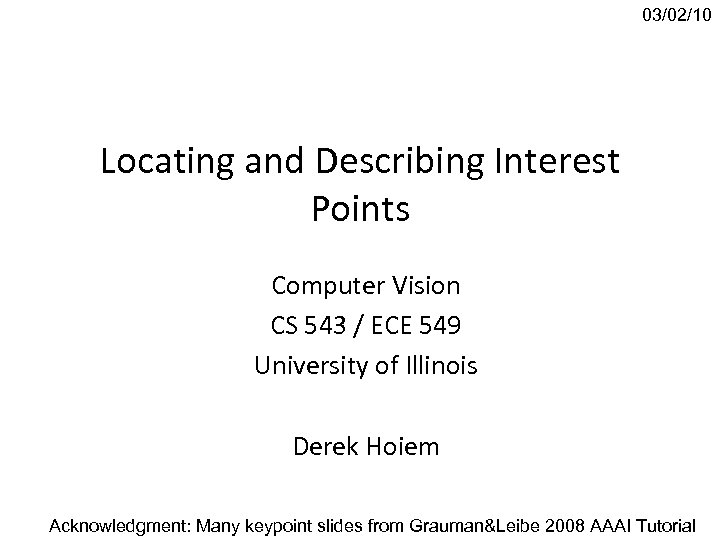 03/02/10 Locating and Describing Interest Points Computer Vision CS 543 / ECE 549 University