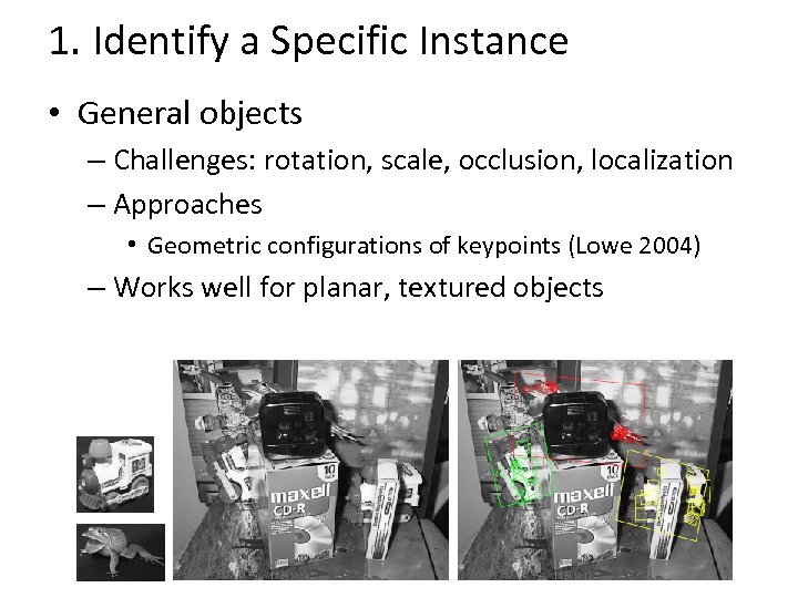 1. Identify a Specific Instance • General objects – Challenges: rotation, scale, occlusion, localization