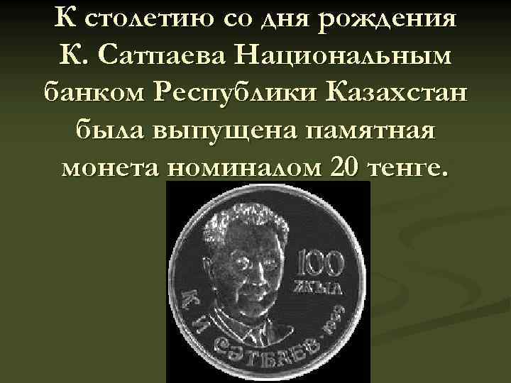 К столетию со дня рождения К. Сатпаева Национальным банком Республики Казахстан была выпущена памятная