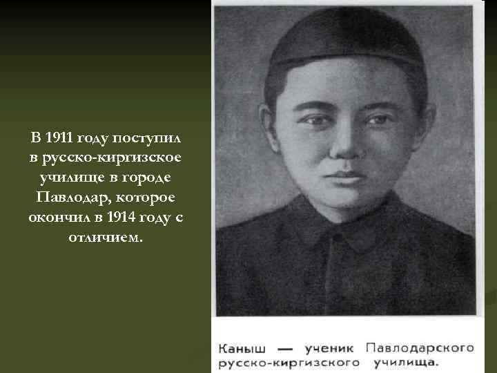 В 1911 году поступил в русско-киргизское училище в городе Павлодар, которое окончил в 1914