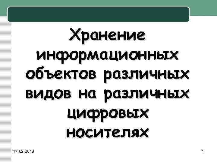 Хранение информационных объектов различных видов на различных цифровых носителях 17. 02. 2018 1 