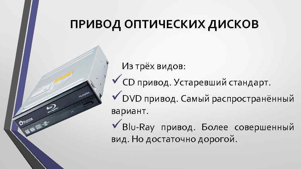 ПРИВОД ОПТИЧЕСКИХ ДИСКОВ Из трёх видов: üCD привод. Устаревший стандарт. üDVD привод. Самый распространённый