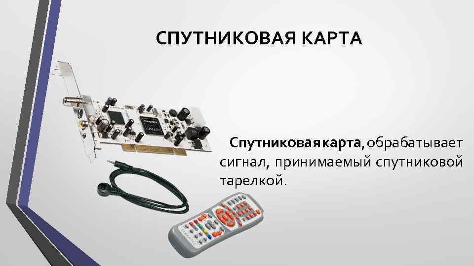СПУТНИКОВАЯ КАРТА Спутниковая карта, обрабатывает сигнал, принимаемый спутниковой тарелкой. 