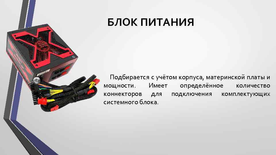 БЛОК ПИТАНИЯ Подбирается с учётом корпуса, материнской платы и мощности. Имеет определённое количество коннекторов