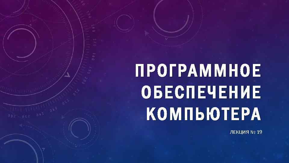 ПРОГРАММНОЕ П РОГРАММНОЕ ОБЕ СПЕ ЧЕНИЕ ОБЕСП ЕЧЕНИЕ КОМП ЬЮТЕРА ЛЕКЦИЯ № 19 