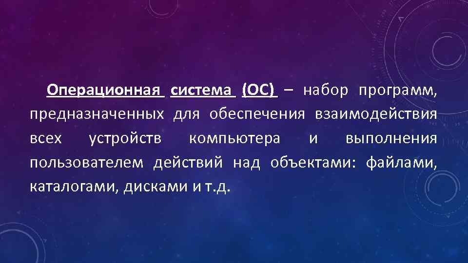 Операционная система (ОС) – набор программ, предназначенных для обеспечения взаимодействия всех устройств компьютера и