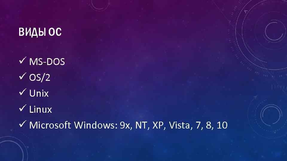 ВИДЫ ОС ü MS-DOS ü OS/2 ü Unix ü Linux ü Microsoft Windows: 9