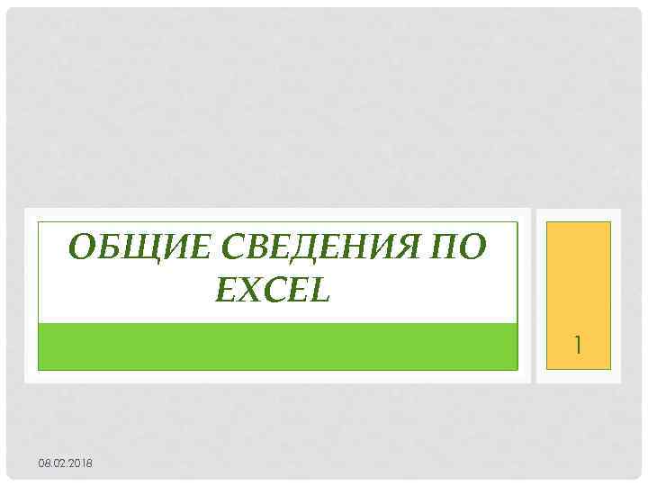 ОБЩИЕ СВЕДЕНИЯ ПО EXCEL 1 08. 02. 2018 