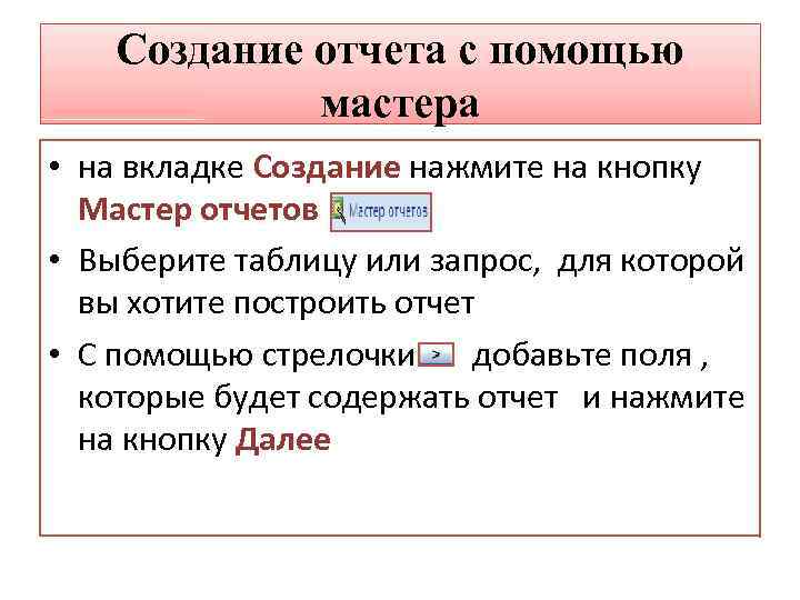 Создание отчета с помощью мастера • на вкладке Создание нажмите на кнопку Мастер отчетов