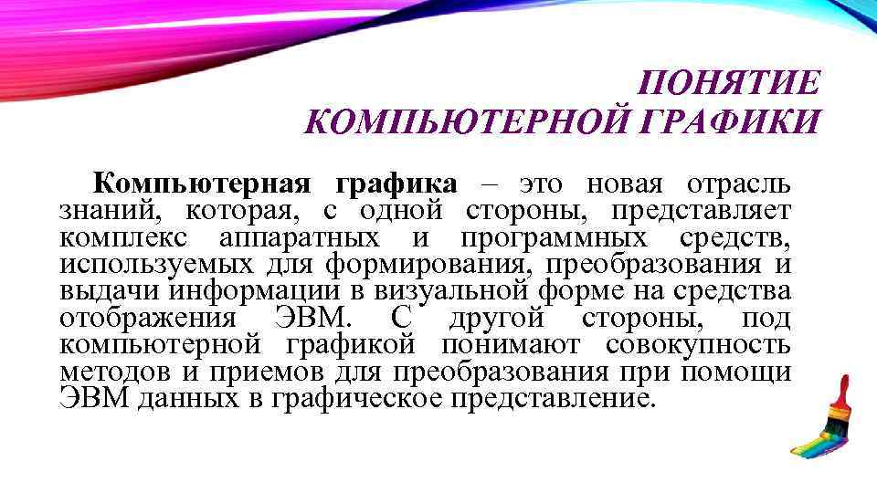 ПОНЯТИЕ КОМПЬЮТЕРНОЙ ГРАФИКИ Компьютерная графика – это новая отрасль знаний, которая, с одной стороны,