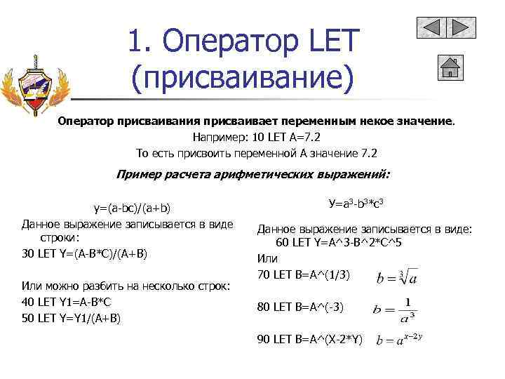 1. Оператор LET (присваивание) Оператор присваивания присваивает переменным некое значение. Например: 10 LET A=7.