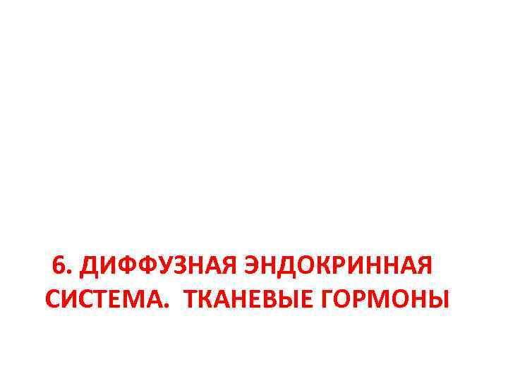 6. ДИФФУЗНАЯ ЭНДОКРИННАЯ СИСТЕМА. ТКАНЕВЫЕ ГОРМОНЫ 