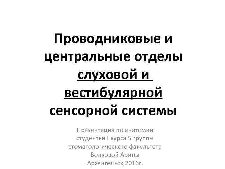 Проводниковые и центральные отделы слуховой и вестибулярной сенсорной системы Презентация по анатомии студентки I