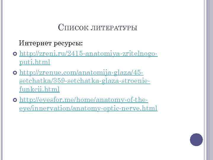 СПИСОК ЛИТЕРАТУРЫ Интернет ресурсы: http: //zreni. ru/2415 -anatomiya-zritelnogoputi. html http: //zrenue. com/anatomija-glaza/45 setchatka/359 -setchatka-glaza-stroeniefunkcii.
