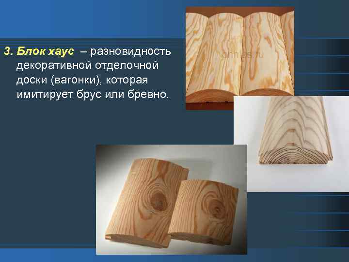 3. Блок хаус – разновидность декоративной отделочной доски (вагонки), которая имитирует брус или бревно.
