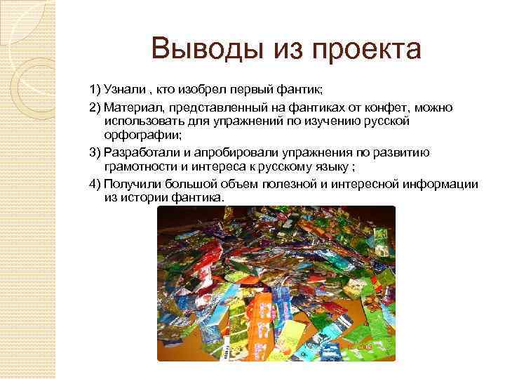 Выводы из проекта 1) Узнали , кто изобрел первый фантик; 2) Материал, представленный на