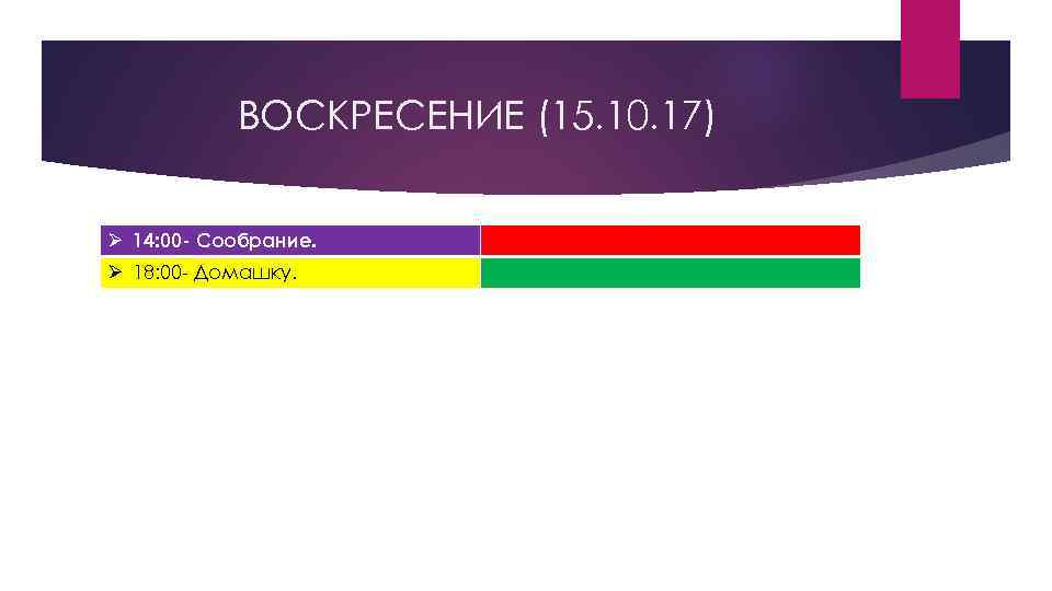 ВОСКРЕСЕНИЕ (15. 10. 17) Ø 14: 00 - Сообрание. Ø 18: 00 - Домашку.