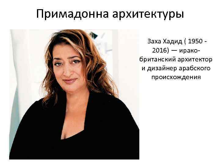 Примадонна архитектуры Заха Хадид ( 1950 - 2016) — иракобританский архитектор и дизайнер арабского