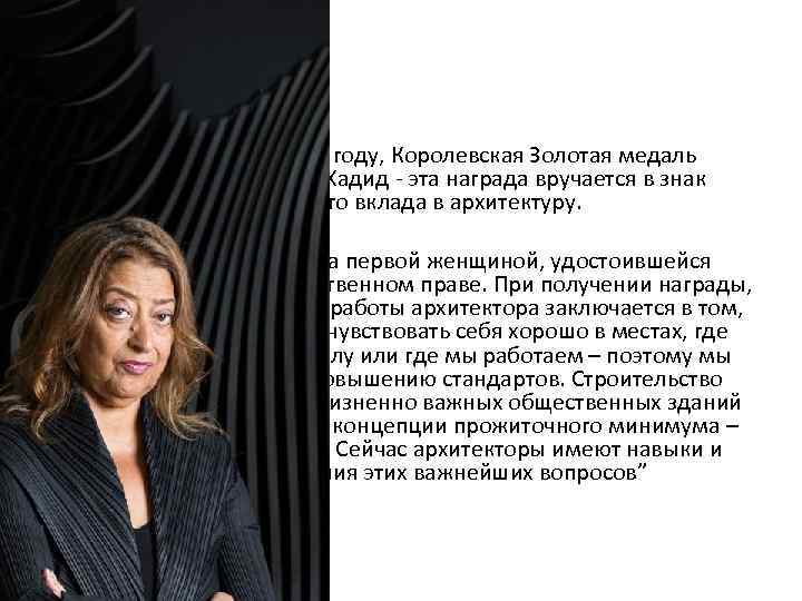  • Совсем недавно, в 2016 году, Королевская Золотая медаль РИБА присуждена Захе Хадид