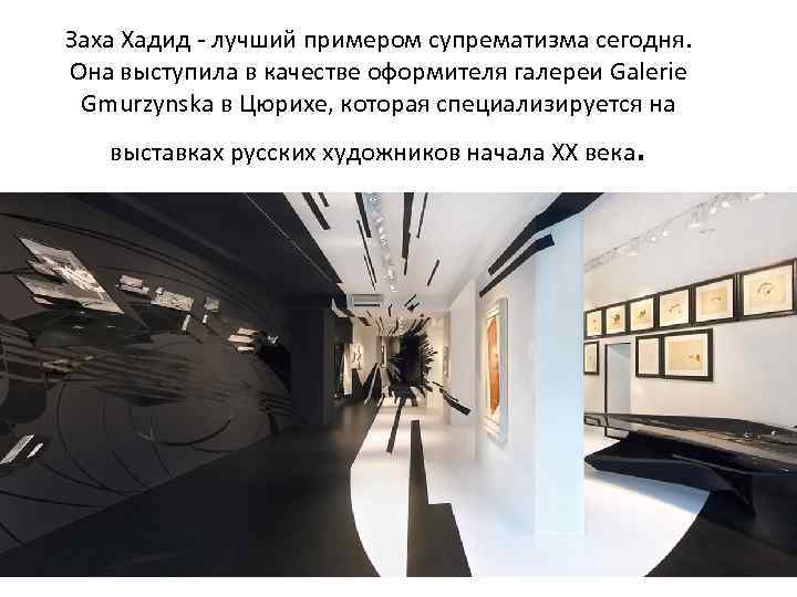 Заха Хадид - лучший примером супрематизма сегодня. Она выступила в качестве оформителя галереи Galerie