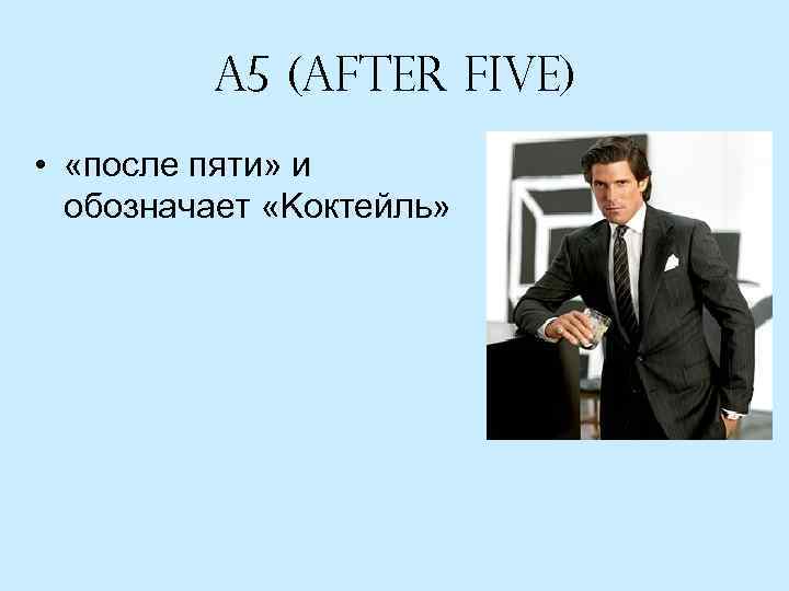 A 5 (After Five) • «после пяти» и обозначает «Kоктейль» 