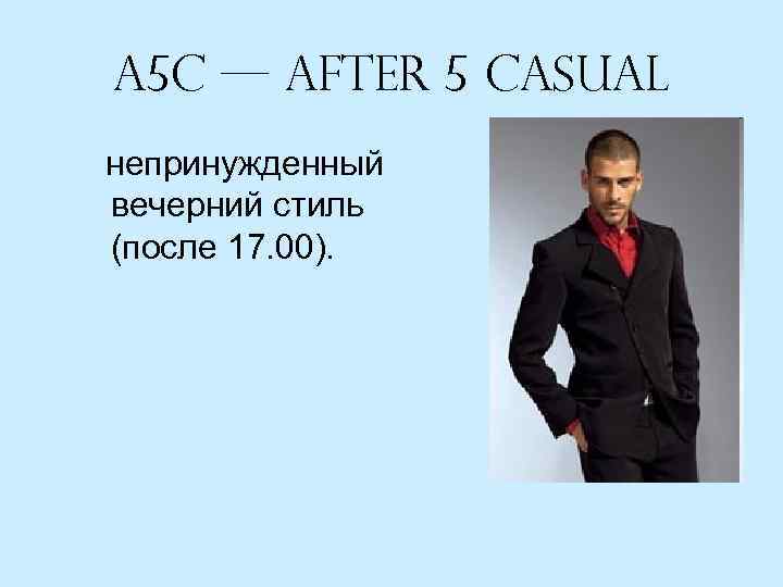 A 5 c — After 5 casual непринужденный вечерний стиль (после 17. 00). 