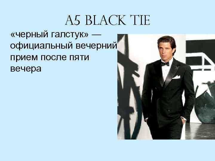 A 5 Black Tie «черный галстук» — официальный вечерний прием после пяти вечера 