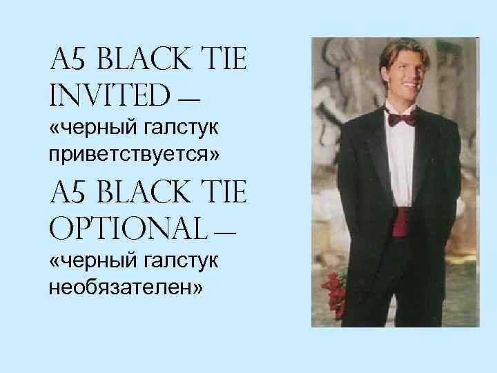 A 5 Black Tie Invited — «черный галстук приветствуется» A 5 Black Tie Optional