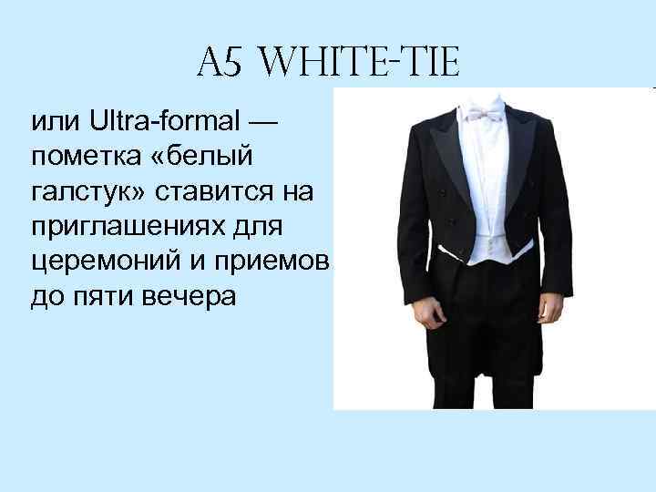 A 5 White-tie или Ultra-formal — пометка «белый галстук» ставится на приглашениях для церемоний