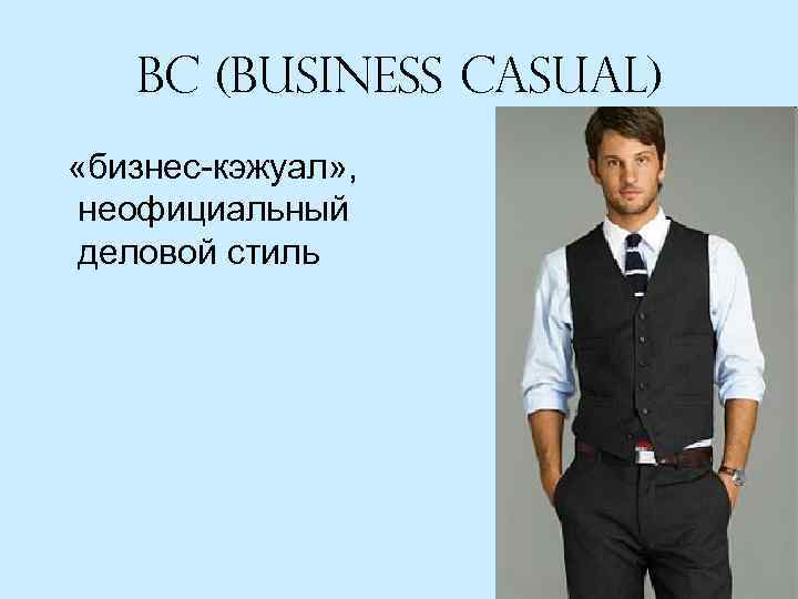 Bc (Business casual) «бизнес-кэжуал» , неофициальный деловой стиль 