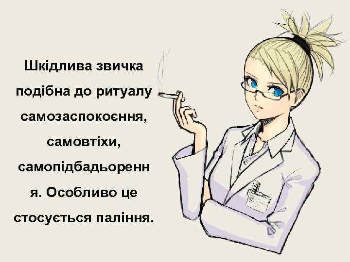 Шкідлива звичка подібна до ритуалу самозаспокоєння, самовтіхи, самопідбадьоренн я. Особливо це стосується паління. 