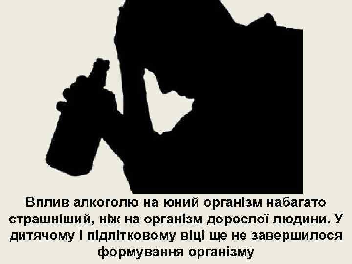 Вплив алкоголю на юний організм набагато страшніший, ніж на організм дорослої людини. У дитячому