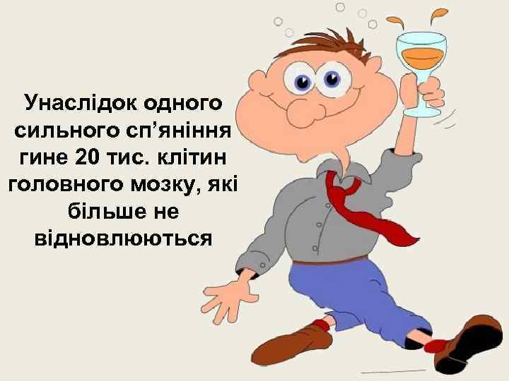 Унаслідок одного сильного сп’яніння гине 20 тис. клітин головного мозку, які більше не відновлюються