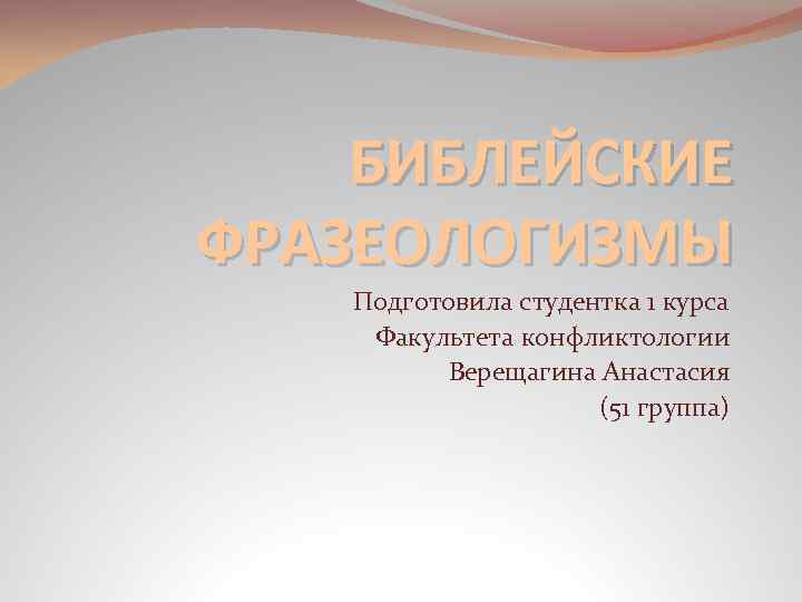 БИБЛЕЙСКИЕ ФРАЗЕОЛОГИЗМЫ Подготовила студентка 1 курса Факультета конфликтологии Верещагина Анастасия (51 группа) 