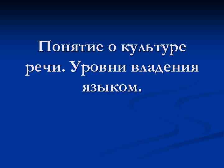 Понятие о культуре речи. Уровни владения языком. 