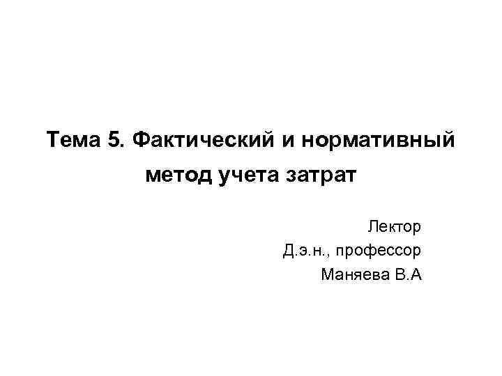 Тема 5. Фактический и нормативный метод учета затрат Лектор Д. э. н. , профессор