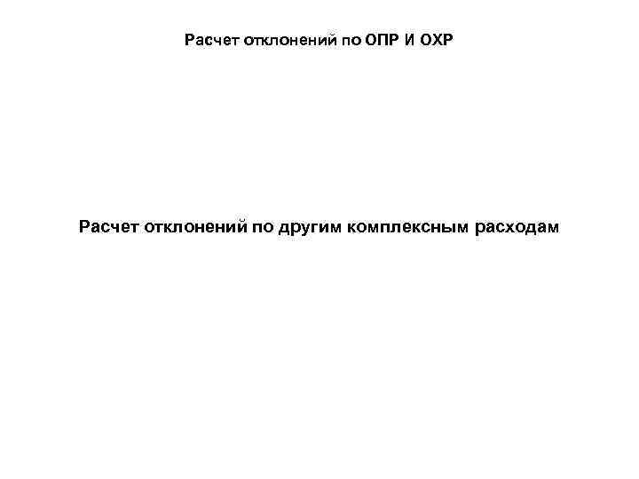 Расчет отклонений по ОПР И ОХР Расчет отклонений по другим комплексным расходам 