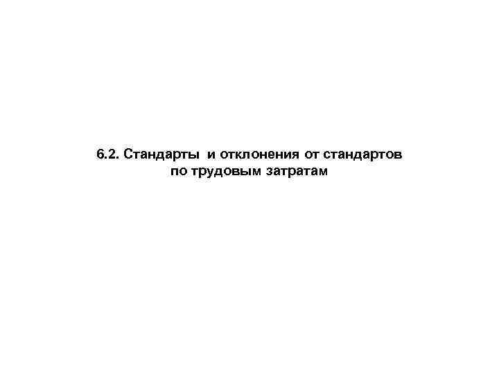 6. 2. Стандарты и отклонения от стандартов по трудовым затратам 