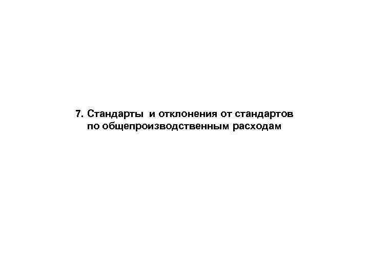 7. Стандарты и отклонения от стандартов по общепроизводственным расходам 