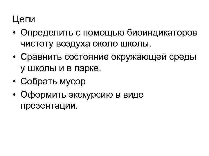 Цели • Определить с помощью биоиндикаторов чистоту воздуха около школы. • Сравнить состояние окружающей