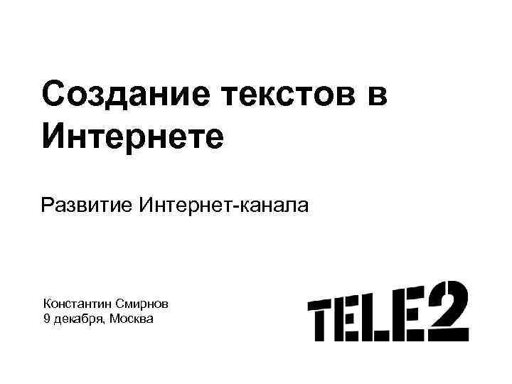 Создание текстов в Интернете Развитие Интернет-канала Константин Смирнов 9 декабря, Москва 