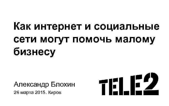 Как интернет и социальные сети могут помочь малому бизнесу Александр Блохин 26 марта 2015.