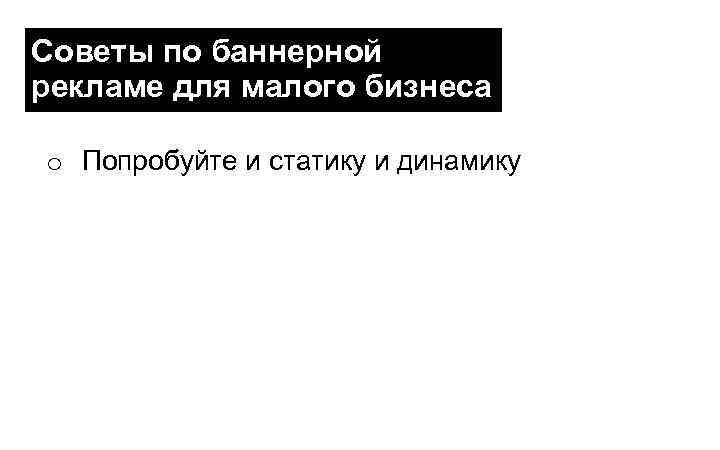 Советы по баннерной рекламе для малого бизнеса o Попробуйте и статику и динамику 