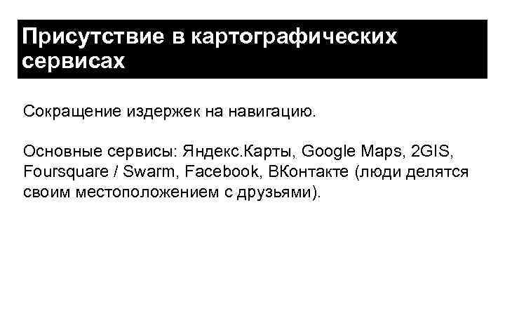 Присутствие в картографических сервисах Сокращение издержек на навигацию. Основные сервисы: Яндекс. Карты, Google Maps,