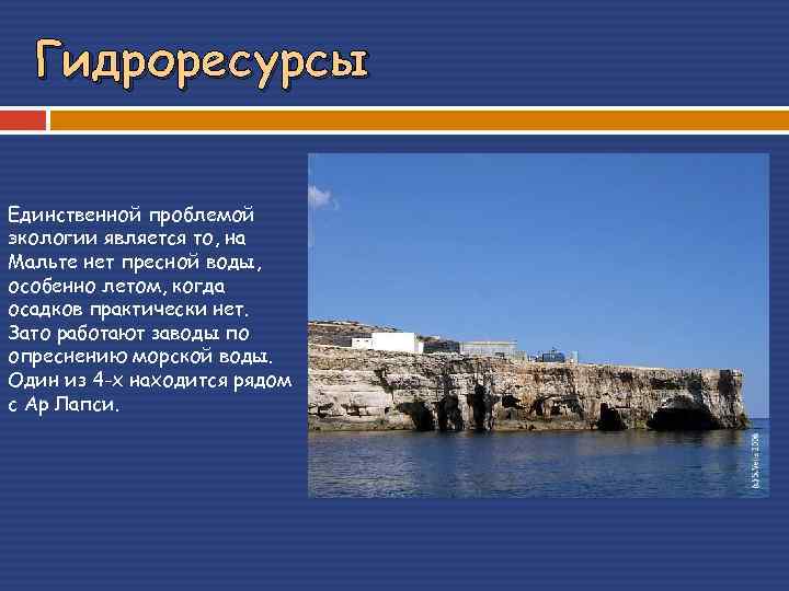 Гидроресурсы Единственной проблемой экологии является то, на Мальте нет пресной воды, особенно летом, когда