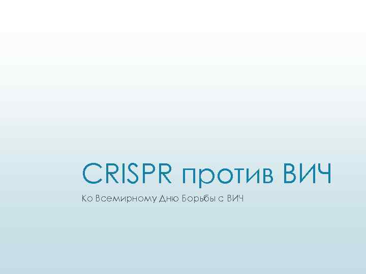 CRISPR против ВИЧ Ко Всемирному Дню Борьбы с ВИЧ 