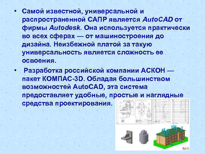  • Самой известной, универсальной и распространенной САПР является Auto. CAD от фирмы Autodesk.