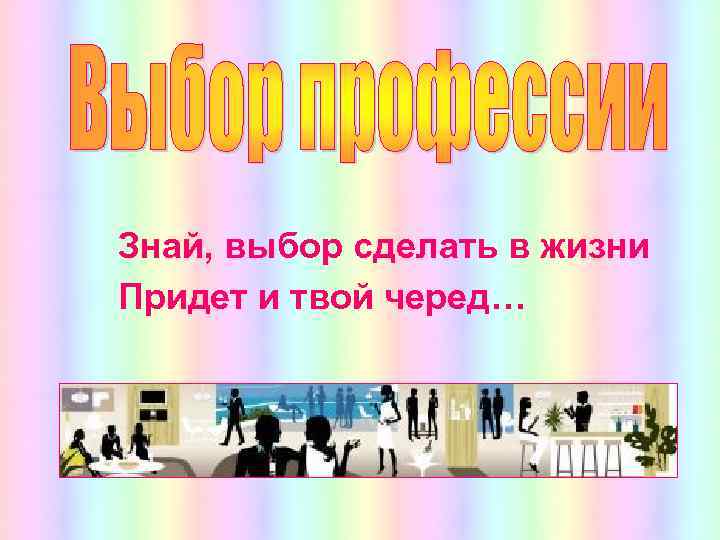 Знай, выбор сделать в жизни Придет и твой черед… 