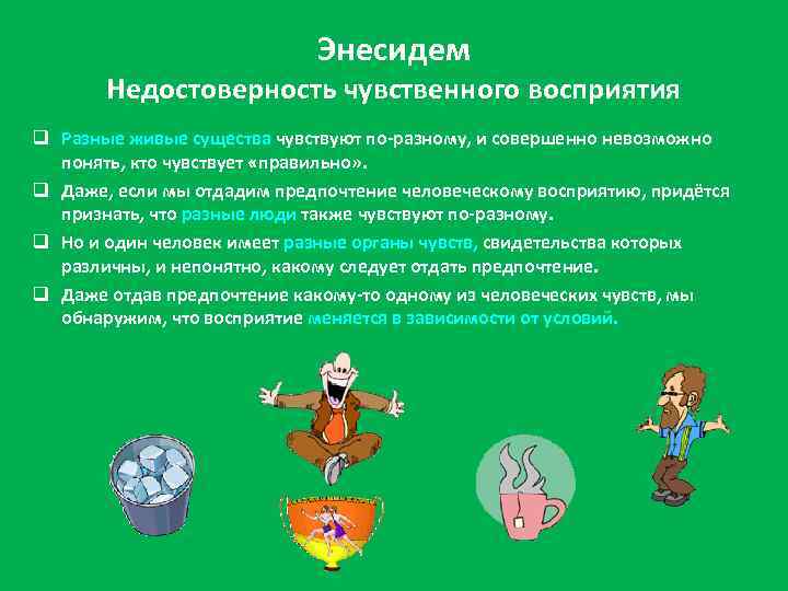 Энесидем Недостоверность чувственного восприятия q Разные живые существа чувствуют по-разному, и совершенно невозможно понять,